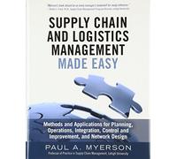 Supply Chain and Logistics Management Made Easy: Methods and Applications for Planning, Operations, Integration, Control and Improvement, and Network Design