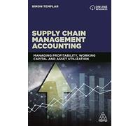 Supply Chain Management Accounting: Managing Profitability, Working Capital and Asset Utilization: How to Enhance Your Financial Performance