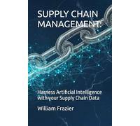 SUPPLY CHAIN MANAGEMENT: AI YOUR SUPPLY INFORMATION: Harness Artificial Intelligence with your Supply Chain Data: 1