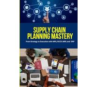 Supply Chain Planning Mastery: A Comprehensive Guide to Mastering MPS, RCCP, MRP, and DRP for Strategic Supply Chain Planning, Operational Excellence, ... Decision-Making in a Global Market