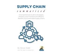 SUPPLY CHAIN Summarized: A Comprehensive Guide to Strategies, Analytics, and Innovations for Efficient, Resilient, and Sustainable Supply Chains (Business Summit Collection)