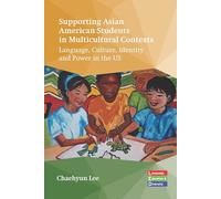 Supporting Asian American Students in Multicultural Contexts: Language, Culture, Identity and Power in the US: 7 (Language, Education and Diversity)
