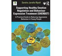 Supporting Healthy Emotion Regulation and Behaviour Expression Treatment (SHERBET): A Practical Guide to Reducing Aggressive Behaviour in Young People