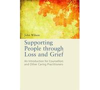 Supporting People Through Loss and Grief: An Introduction for Counsellors and Other Practitioners