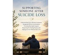 Supporting Someone After Suicide Loss: Understanding Grief, Offering Compassion, Navigating Difficult Conversations, Providing Meaningful Support, Respecting the Healing Process
