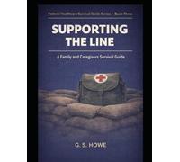Supporting the Line: A Family and Caregivers Survival Guide (G.S. Howe - Federal Healthcare Survival Guide Series)