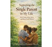 Supporting the Single Parent in My Life: What Helps, What Hurts, and What Truly Matters