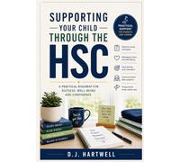 Supporting Your Child Through The HSC: A practice roadmap for success, well-being and confidence (The Student Success Series)