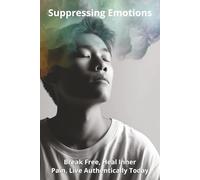 Suppressing Emotions: Break Free, Heal Inner Pain, Live Authentically Today