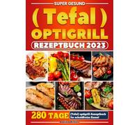 Supеr gеsund (Tеfal) оptigrill Rеzеptbuch: 280 Tage (Tefal) optigrill-Rezeptbuch für schuldfreies Essen!