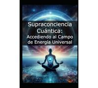 Supraconciencia Cuántica: Accediendo al Campo de Energía Universal