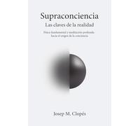 Supraconciencia Las claves de la realidad: Física fundamental y meditación profunda: hacia el origen de la conciencia