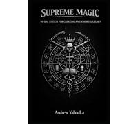 SUPREME MAGIC: 90-DAY SYSTEM FOR CREATING AN IMMORTAL LEGACY (THE MAGICAL SCHOOL OF POWER COMMAND: THE FORBIDDEN SYSTEM OF ABSOLUTE CONTROL)