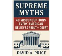 Supreme Myths: 40 Misconceptions Every American Believes About the Court (American Myths Series 1: Civic Myths)