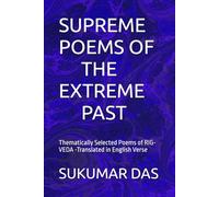 SUPREME POEMS OF THE EXTREME PAST: Thematically Selected Poems of RIG-VEDA -Translated in English Verse