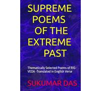 SUPREME POEMS OF THE EXTREME PAST: Thematically Selected Poems of RIG-VEDA -Translated in English Verse