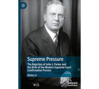 Supreme Pressure: The Rejection of John J. Parker and the Birth of the Modern Supreme Court Confirmation Process