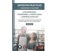 SUPUESTOS PRÁCTICOS: CASOS REALES Y SOLUCIONES - ¿Colaborador o trabajador por cuenta ajena en empresa familiar?: Casos prácticos para encuadrar en la ... trabajadores, socios o administradores