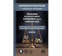 SUPUESTOS PRÁCTICOS: CASOS REALES Y SOLUCIONES - Fiscalidad del Impuesto sobre el Patrimonio para la campaña 2025: 50 casos prácticos sobre los ... con la declaración del ejercicio 2025