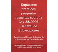 Supuestos prácticos, preguntas resueltas sobre la Ley 38/2003, General de Subvenciones: Oposiciones al Cuerpo de Gestión de la Administración Civil ... un mismo tema, con preguntas resueltas.)