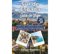 Sur de España Guía de Viaje 2026: Descubra los lugares emblemáticos de Andalucía, sus tesoros locales, su gastronomía, sus playas y sus inolvidables ... Sevilla, Granada, Málaga, Córdoba y más allá.