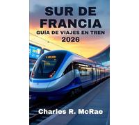 SUR DE FRANCIA GUÍA DE VIAJE EN TREN 2026: Rutas panorámicas que conectan cultura, gastronomía y costas
