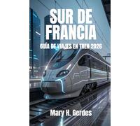 SUR DE FRANCIA GUÍA DE VIAJES EN TREN 2026: Descubre escapadas costeras, aventuras en el campo y rutas emblemáticas con estrategias de planificación sencillas y consejos de expertos.