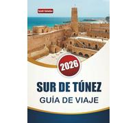 SUR DE TÚNEZ GUÍA DE VIAJE 2026: Descubra paisajes desérticos, sitios históricos, cocina local y experiencias culturales para quienes visitan por primera vez