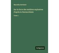 Sur la force des matières explosives d'après la thermochimie: Tome 1
