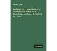 Sur la salicine et les produits de sa décomposition Mèmoire lu à l'Acadèmie des sciences de l'Institut de France
