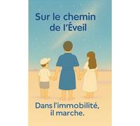 Sur le chemin de l’Éveil: Dans l"immobilité, il marche.