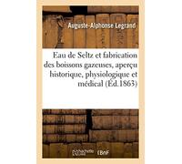 Sur l'eau de Seltz et la fabrication des boissons gazeuses, aperçu historique, physiologique: Et Médical. 3e Édition