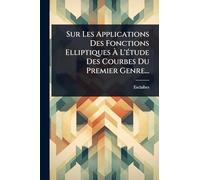 Sur Les Applications Des Fonctions Elliptiques À L'Ã(c)tude Des Courbes Du Premier Genre...