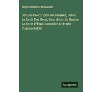 Sur Les Conditions Nécessaires, Selon Le Droit Des Gens, Pour Avoir En Guerre Le Droit D'Être Considéré Et Traité Comme Soldat
