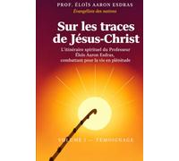 SUR LES TRACES DE JÉSUS-CHRIST Volume I : TÉMOIGNAGE: L’itinéraire spirituel du Prof. Eloïs Aaron Esdras, combattant pour la vie en plénitude