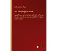 Sur l'hippophagie en Suisse: Ou sur l'usage, comme aliment, de la chair de l'espèce chevaline mémoire adressé aux sociétés helvétiques d'utilité publique