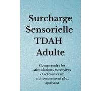 Surcharge Sensorielle TDAH Adulte: Comprendre les stimulations excessives et retrouver un environnement plus apaisant (Organisation TDAH)