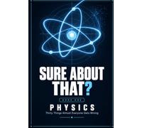 Sure About That?: Thirty Things Almost Everyone Gets Wrong About Physics - Explained Properly, With a Diagram for Each