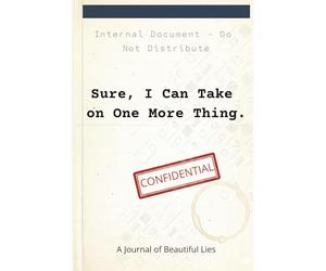 Sure I Can Take on One More Thing: A Journal of Beautiful Lies