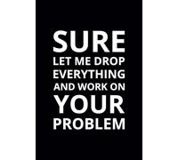 Sure Let Me Drop Everything and Work on Your Problem: 6x9 Lined Funny Work Notebook, 108 Page Office Gag Gift For Adults | Secret Santa Card Alternative & Coworker White Elephant Gift Idea
