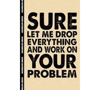 Sure Let Me Drop Everything and Work On Your Problem: 6x9 Office Journal Notebook - 100+ Blank Lined Pages with Sarcastic Quotes Sayings | Funny Gag Gift for Coworkers, Boss, or Employees