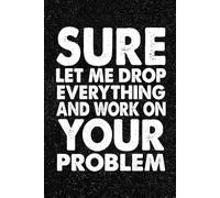 Sure Let Me Drop Everything and Work On Your Problem: 6x9 Office Journal Notebook - 100+ Blank Lined Pages with Sarcastic Quotes Sayings | Funny Gag Gift for Coworkers, Boss, or Employees