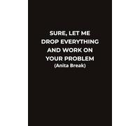 SURE, LET ME DROP EVERYTHING AND WORK ON YOUR PROBLEM (Anita Break): A Funny Office Notebook for Coworkers Employees and Sarcastic Professionals