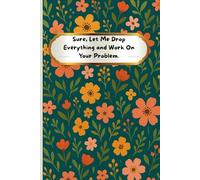 Sure, Let Me Drop Everything and Work On Your Problem.: Funny Gifts Notebooks For Coworkers Women