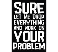 Sure Let Me Drop Everything and Work on Your Problem Funny Work Office Notebook, Gag Gift For Adults, Secret Santa Card Alternative & Cowork: Lined Notebook, 108 Pages