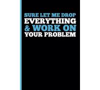 SURE LET ME DROP EVERYTHING & WORK ON YOUR PROBLEM: A Funny Notebook Gift for Seniors Gag gifts for women, men, friends, journal & Notebook The best gift idea for seniors.