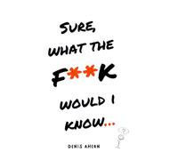 Sure, What The Fuck Would I Know…