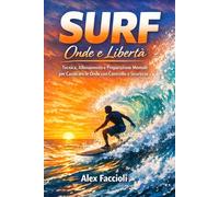 SURF Onde e Libertà: Tecnica, Allenamento e Preparazione Mentale per Cavalcare le Onde con Controllo e Sicurezza