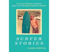 Surfer Stories: 12 Untold Stories by 12 Writers about 12 of the World's Greatest Surfers