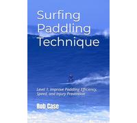 Surfing Paddling Technique: Level 1: Improve Paddling Efficiency, Speed, and Injury Prevention
